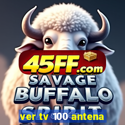 ver tv 100 antena